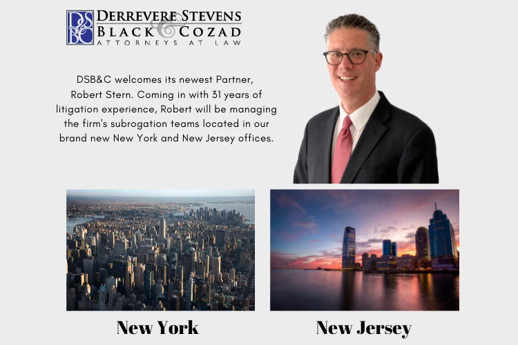 Robert A. Stern has joined Derrevere Stevens Black & Cozad (“DSB&C”) as a Subrogation Partner, and will manage its New York and New Jersey offices. Robert was formerly a shareholder, Board of Director and Chair of Clausen's Miller's Subrogation group. Robert presently serves as Vice President of the National Association of Subrogation Professionals.