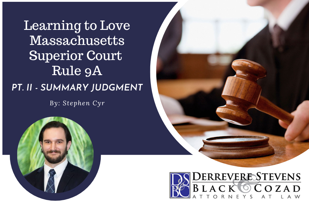 Massachusetts Superior Court Rule 9A is often the bane of many attorneys due to its length, complexity, and specificity. This blog post is a guide to filing/serving Summary Judgment Motions in the Superior Court.