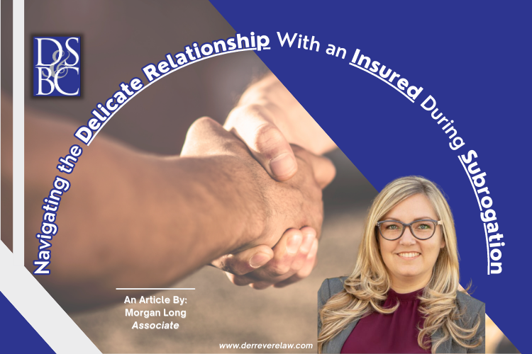DSBC Associate Morgan Long explains how to navigate the unique relationship with the insured during the course of a subrogation claim.